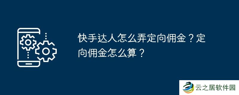 快手达人怎么弄定向佣金？定向佣金怎么算？