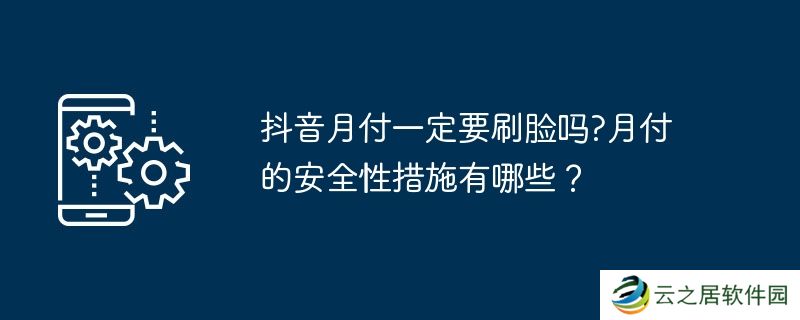 抖音月付一定要刷脸吗?月付的安全性措施有哪些?