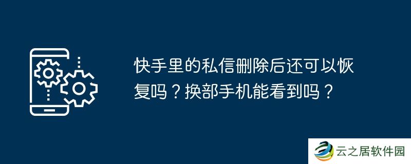 快手里的私信删除后还可以恢复吗?换部手机能看到吗?